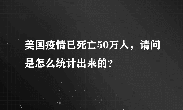 美国疫情已死亡50万人，请问是怎么统计出来的？