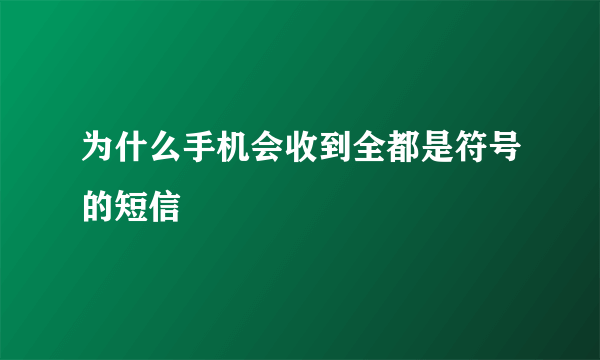 为什么手机会收到全都是符号的短信