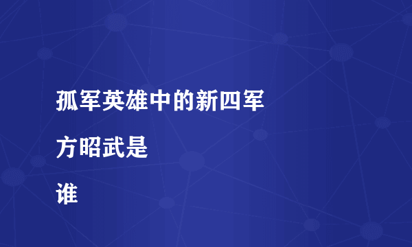 孤军英雄中的新四军
方昭武是谁