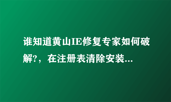 谁知道黄山IE修复专家如何破解?，在注册表清除安装记录?。