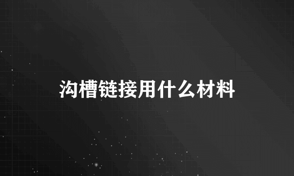 沟槽链接用什么材料