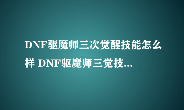 DNF驱魔师三次觉醒技能怎么样 DNF驱魔师三觉技能效果介绍