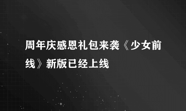 周年庆感恩礼包来袭《少女前线》新版已经上线