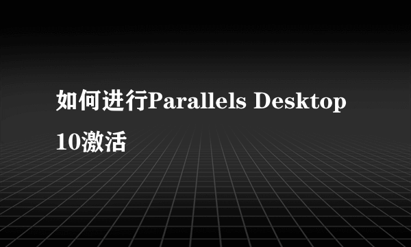 如何进行Parallels Desktop 10激活