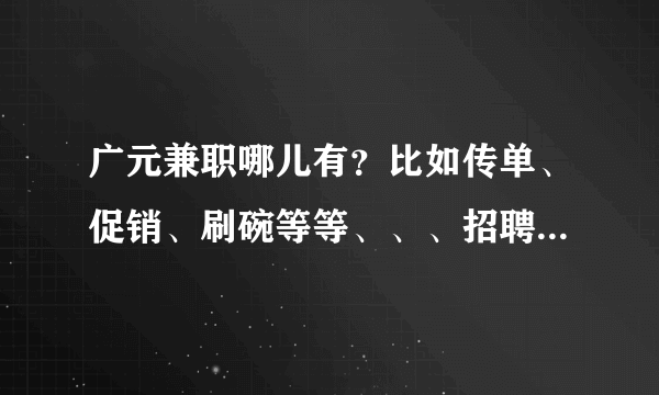 广元兼职哪儿有？比如传单、促销、刷碗等等、、、招聘兼职的信息都在哪儿 网上怎么没有、、