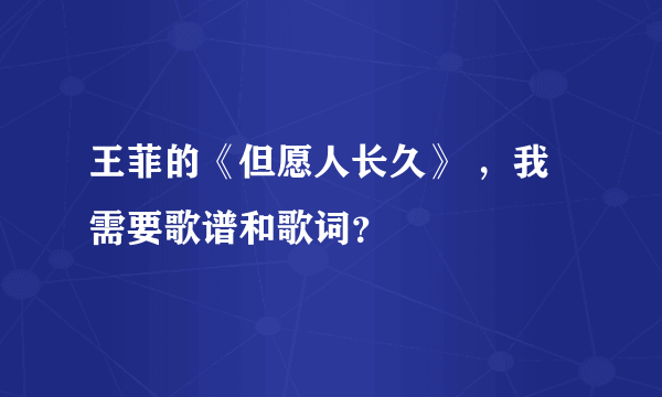 王菲的《但愿人长久》 ，我需要歌谱和歌词？