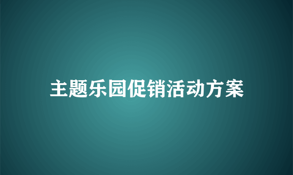 主题乐园促销活动方案