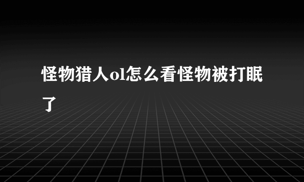 怪物猎人ol怎么看怪物被打眠了