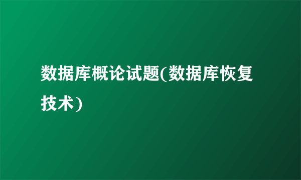 数据库概论试题(数据库恢复技术)