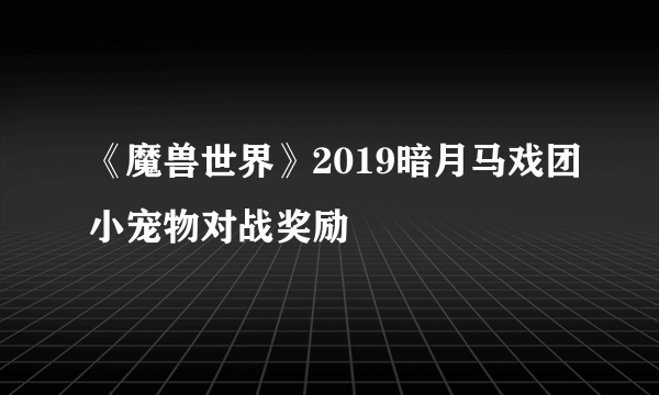 《魔兽世界》2019暗月马戏团小宠物对战奖励