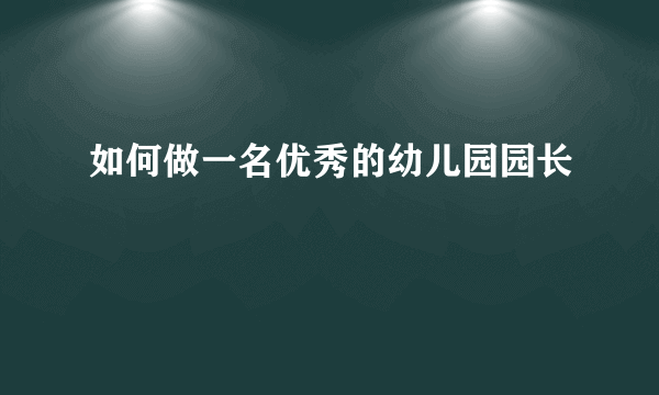 如何做一名优秀的幼儿园园长