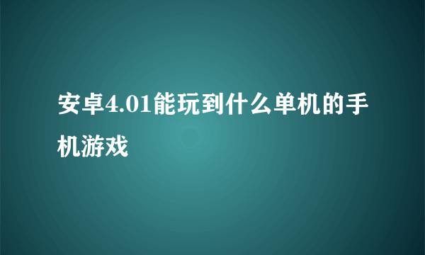 安卓4.01能玩到什么单机的手机游戏