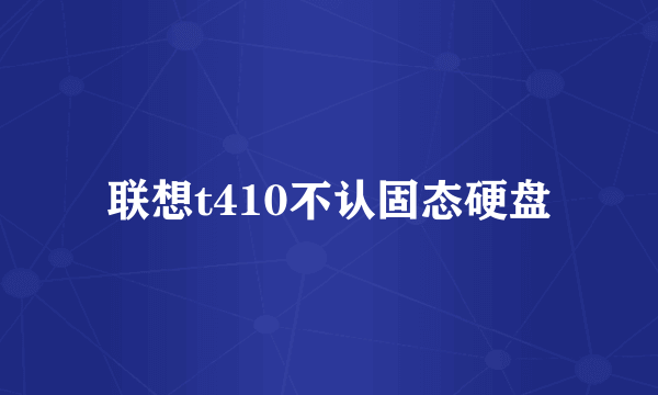 联想t410不认固态硬盘