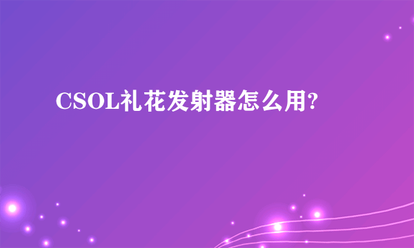 CSOL礼花发射器怎么用?