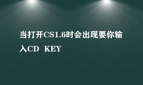 当打开CS1.6时会出现要你输入CD  KEY