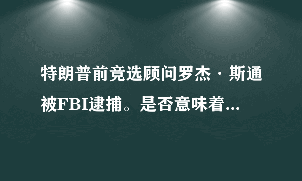 特朗普前竞选顾问罗杰·斯通被FBI逮捕。是否意味着“通俄门”将有重大进展？