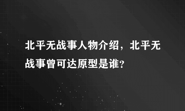 北平无战事人物介绍，北平无战事曾可达原型是谁？