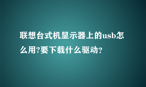 联想台式机显示器上的usb怎么用?要下载什么驱动？