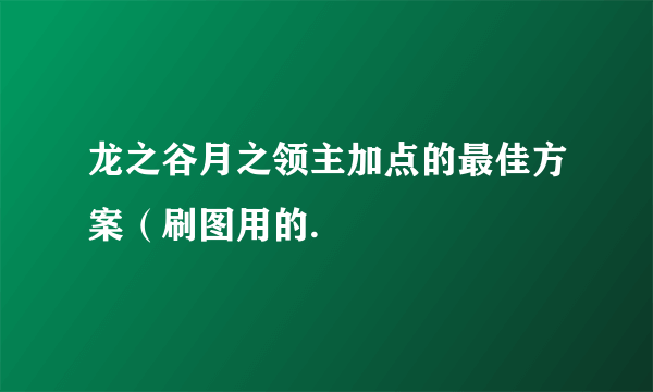 龙之谷月之领主加点的最佳方案（刷图用的.