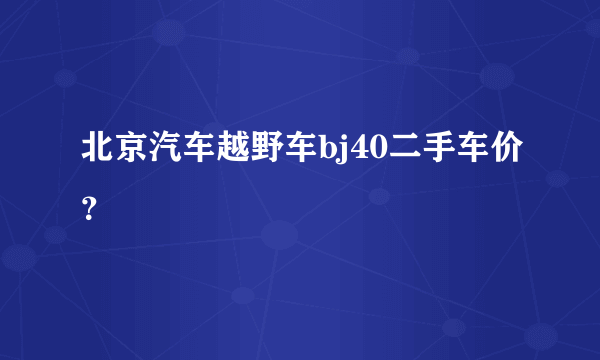 北京汽车越野车bj40二手车价？