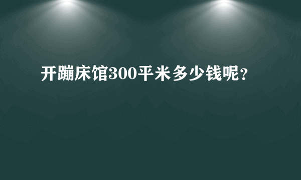 开蹦床馆300平米多少钱呢？