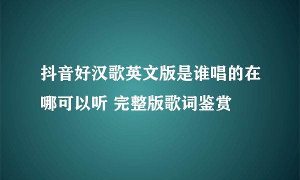 抖音好汉歌英文版是谁唱的在哪可以听 完整版歌词鉴赏