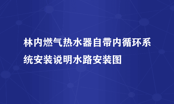 林内燃气热水器自带内循环系统安装说明水路安装图