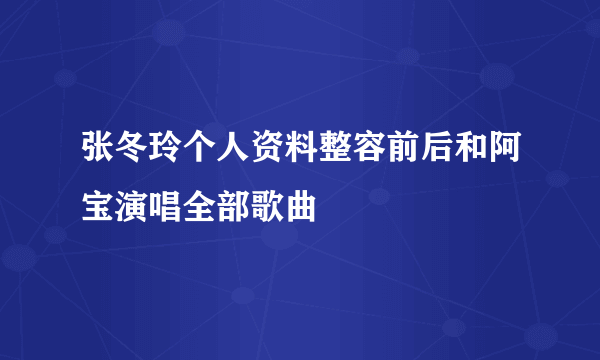 张冬玲个人资料整容前后和阿宝演唱全部歌曲