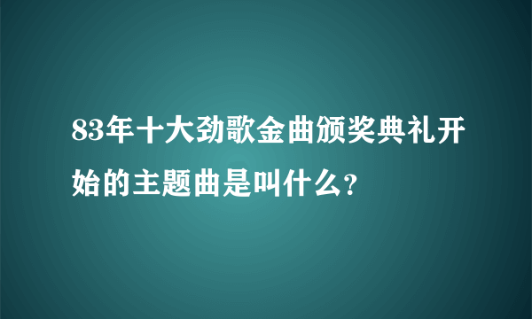 83年十大劲歌金曲颁奖典礼开始的主题曲是叫什么？