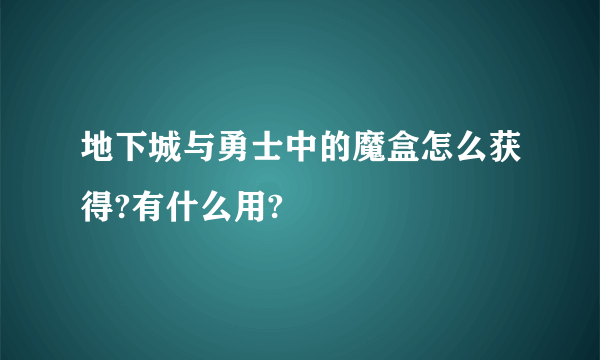 地下城与勇士中的魔盒怎么获得?有什么用?