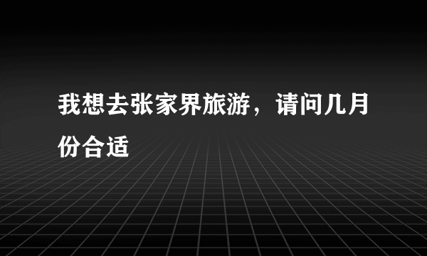 我想去张家界旅游，请问几月份合适