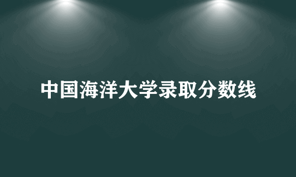 中国海洋大学录取分数线