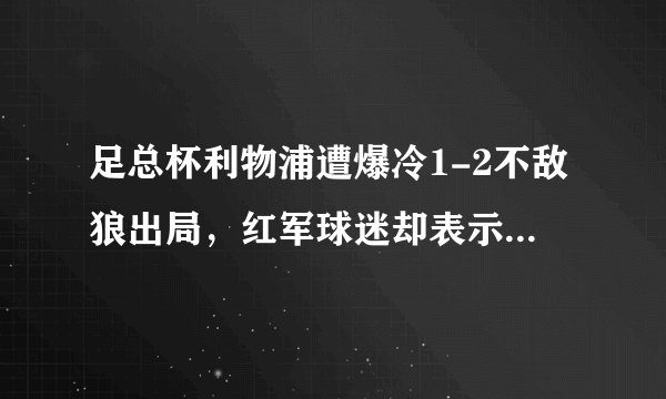 足总杯利物浦遭爆冷1-2不敌狼出局，红军球迷却表示输球是好事，这是为什么？