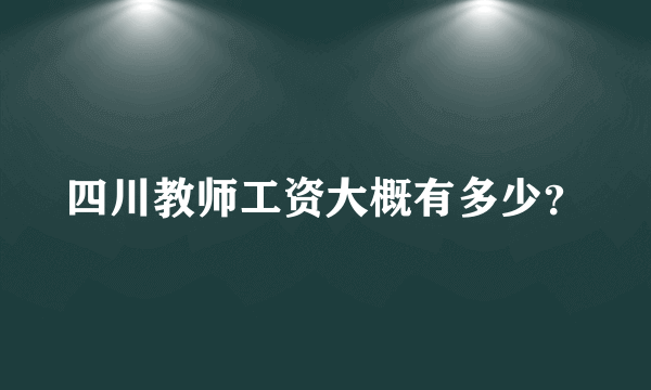 四川教师工资大概有多少？