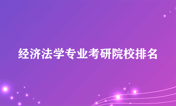 经济法学专业考研院校排名