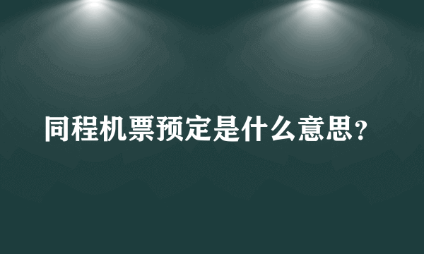 同程机票预定是什么意思？