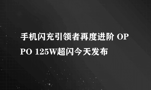 手机闪充引领者再度进阶 OPPO 125W超闪今天发布