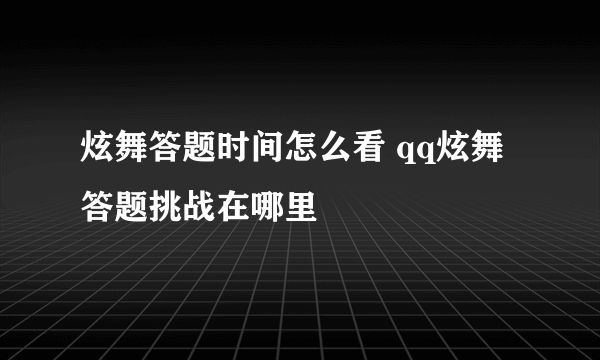 炫舞答题时间怎么看 qq炫舞答题挑战在哪里