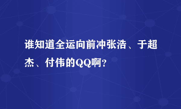 谁知道全运向前冲张浩、于超杰、付伟的QQ啊？