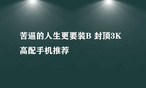 苦逼的人生更要装B 封顶3K高配手机推荐