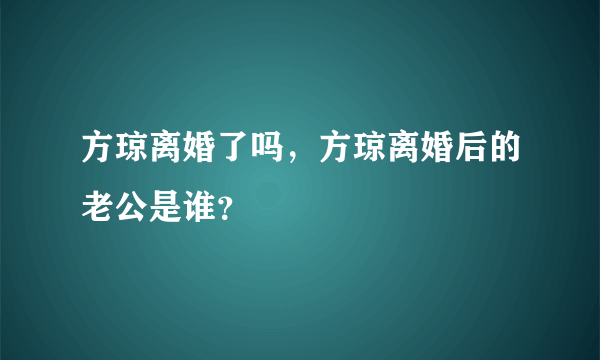 方琼离婚了吗，方琼离婚后的老公是谁？