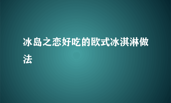 冰岛之恋好吃的欧式冰淇淋做法