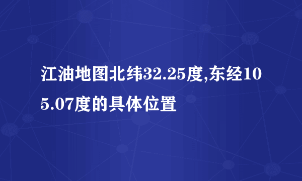 江油地图北纬32.25度,东经105.07度的具体位置