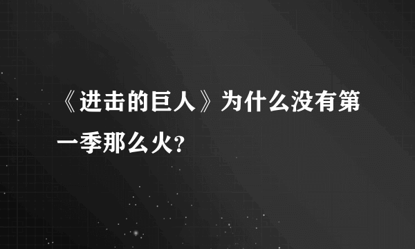 《进击的巨人》为什么没有第一季那么火？