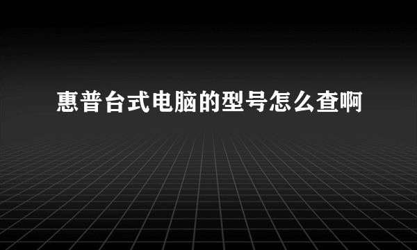 惠普台式电脑的型号怎么查啊