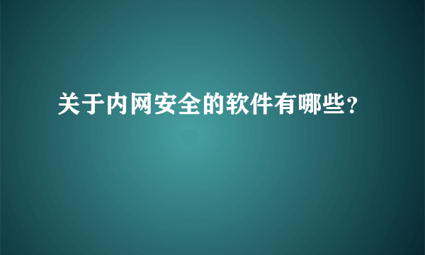 关于内网安全的软件有哪些？