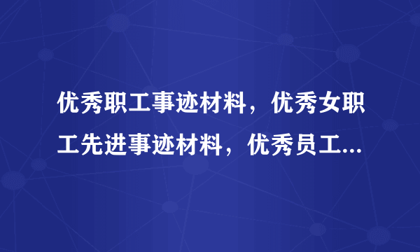 优秀职工事迹材料，优秀女职工先进事迹材料，优秀员工事迹材料？