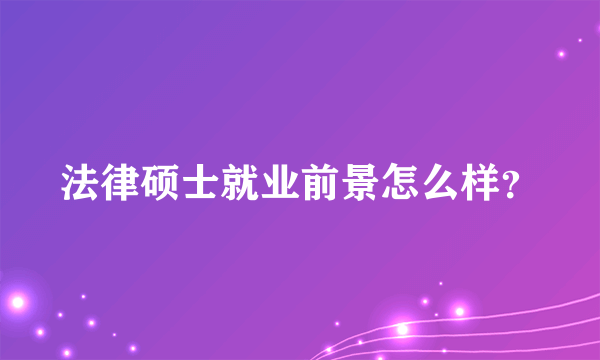 法律硕士就业前景怎么样？