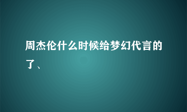 周杰伦什么时候给梦幻代言的了、