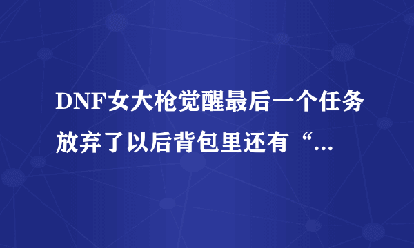 DNF女大枪觉醒最后一个任务放弃了以后背包里还有“高性能接收器”还用重新制作吗？